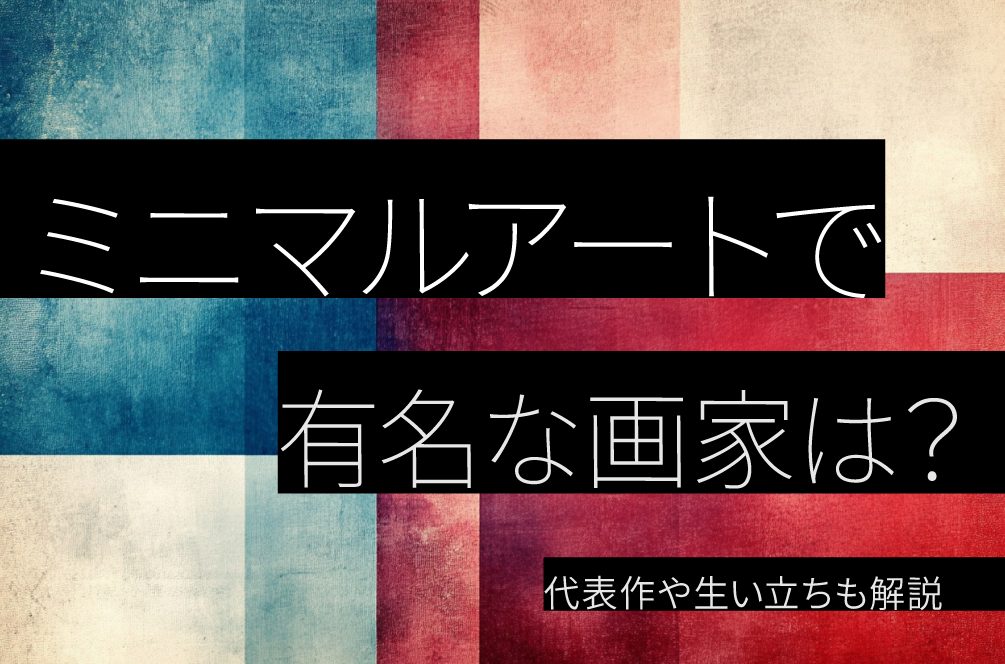 ミニマルアートで有名な画家は？代表作や生い立ちも解説
